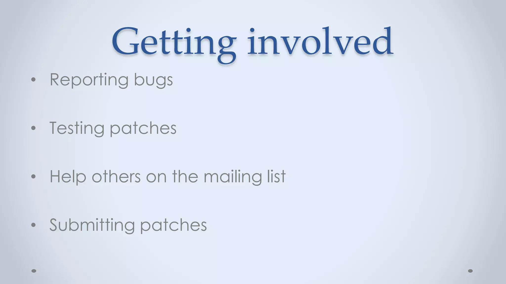 Getting involved
• Reporting bugs
• Testing patches
• Help others on the mailing list
• Submitting patches
 