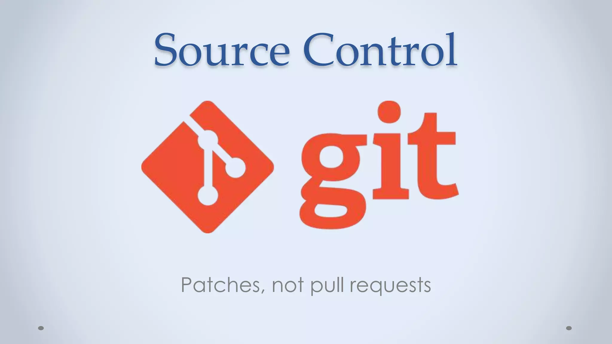 Source Control
Patches, not pull requests
 