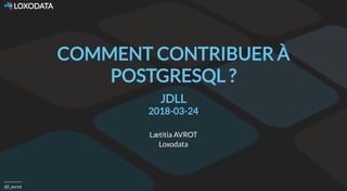  LOXODATA
@l_avrot
COMMENT CONTRIBUER À
POSTGRESQL ?
JDLL
2018-03-24
Lætitia AVROT
Loxodata
 