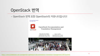 16
OpenStack 번역
• OpenStack 번역 또한 OpenStack의 커뮤니티입니다!
http://www.slideshare.net/annegentle/openstack-documentation-translation-management-2012summit
 