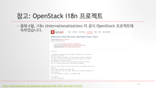 17
참고: OpenStack i18n 프로젝트
• 올해 6월, i18n (Internationalization) 이 공식 OpenStack 프로젝트에
속하였습니다.
http://lists.openstack.org/pipermail/openstack-i18n/2015-June/001112.html
 