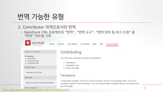 19
번역 가능한 유형
2. Contributor 자격으로서의 번역
• OpenStack i18n 프로젝트의 “번역“, “번역 도구“, “번역 단어 등 버그 수정“ 중
“번역“ 파트에 기여
http://docs.openstack.org/developer/i18n/contributing.html
 