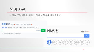 23
영어 사전
• 저는 그냥 네이버 사전.. 다음 사전 등도 괜찮아요 
 