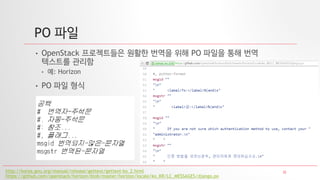 32
PO 파일
• OpenStack 프로젝트들은 원활한 번역을 위해 PO 파일을 통해 번역
텍스트를 관리함
• 예: Horizon
• PO 파일 형식
http://korea.gnu.org/manual/release/gettext/gettext-ko_2.html
https://github.com/openstack/horizon/blob/master/horizon/locale/ko_KR/LC_MESSAGES/django.po
 
