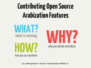 Contributing Open Source
    Arabization Features
WHAT?
what is missing


HOW?
                                                 WHY?
                                                    why you should contribute

how you can contribute

      2012 ArabNet Lightning Talk / Mario Awad / Founder & Developer at SOFTKUBE s.a.r.l.
 