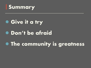 Give it a try
Don’t be afraid
The community is greatness
Summary
 