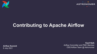 Contributing to Apache Airflow
Airflow Summit
8 July 2021
Kaxil Naik
Airflow Committer and PMC Member
OSS Airflow Team @ Astronomer
 
