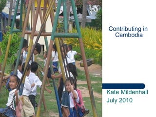 Contributing in  Cambodia Kate Mildenhall July 2010 