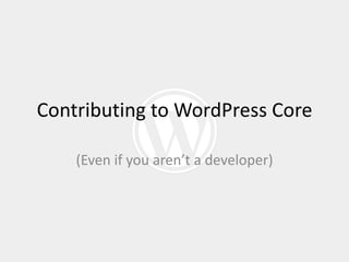 Contributing to WordPress Core

    (Even if you aren’t a developer)
 