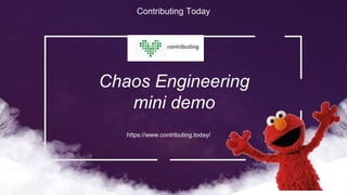 Contributing Today
Chaos Engineering
mini demo
https://www.contributing.today/
 