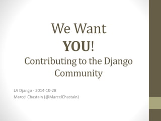We Want 
YOU! 
Contributing to the Django 
Community 
LA Django - 2014-10-28 
Marcel Chastain (@MarcelChastain) 
 