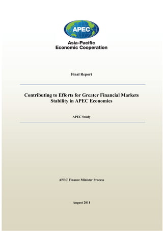 Final Report

Contributing to Efforts for Greater Financial Markets
Stability in APEC Economies
APEC Study

APEC Finance Minister Process

August 2011

 