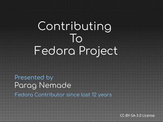 Parag Nemade
Presented by
Fedora Contributor since last 12 years
CC-BY-SA-3.0 License
Contributing
To
Fedora Project
 