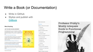 Write a Book (or Documentation)
● Write in GitHub
● Stylize and publish with
GitBook
 