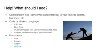 Help! What should I add?
● Configuration files (sometimes called dotfiles) to your favorite editors,
terminals, etc.
● Cod...