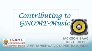 Contributing to
GNOME-Music
JACKSON ISAAC
S4 B.TECH CSE
AMRITA VISHWA VIDYAPEETHAM, INDIA

 