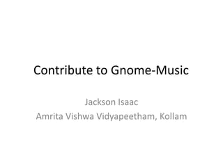 Contribute to Gnome-Music
Jackson Isaac
Amrita Vishwa Vidyapeetham, Kollam

 