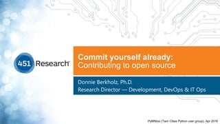 Commit yourself already:
Contributing to open source
Donnie Berkholz, Ph.D.
Research Director — Development, DevOps & IT Ops
PyMNtos (Twin Cities Python user group), Apr 2016
 