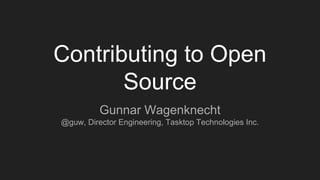 Contributing to Open
Source
Gunnar Wagenknecht
@guw, Director Engineering, Tasktop Technologies Inc.
 