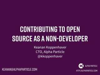 Contributing to Open
SourceasaNon-Developer
Keanan Koppenhaver
CTO, Alpha Particle
@kkoppenhaver
http://alphaparticle.com
AlphaParticle
keanan@alphaparticle.com
 