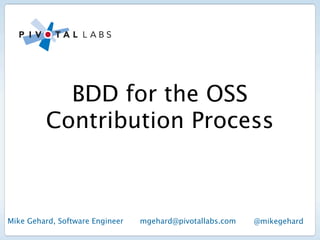 BDD for the OSS
         Contribution Process



Mike Gehard, Software Engineer   mgehard@pivotallabs.com   @mikegehard
 