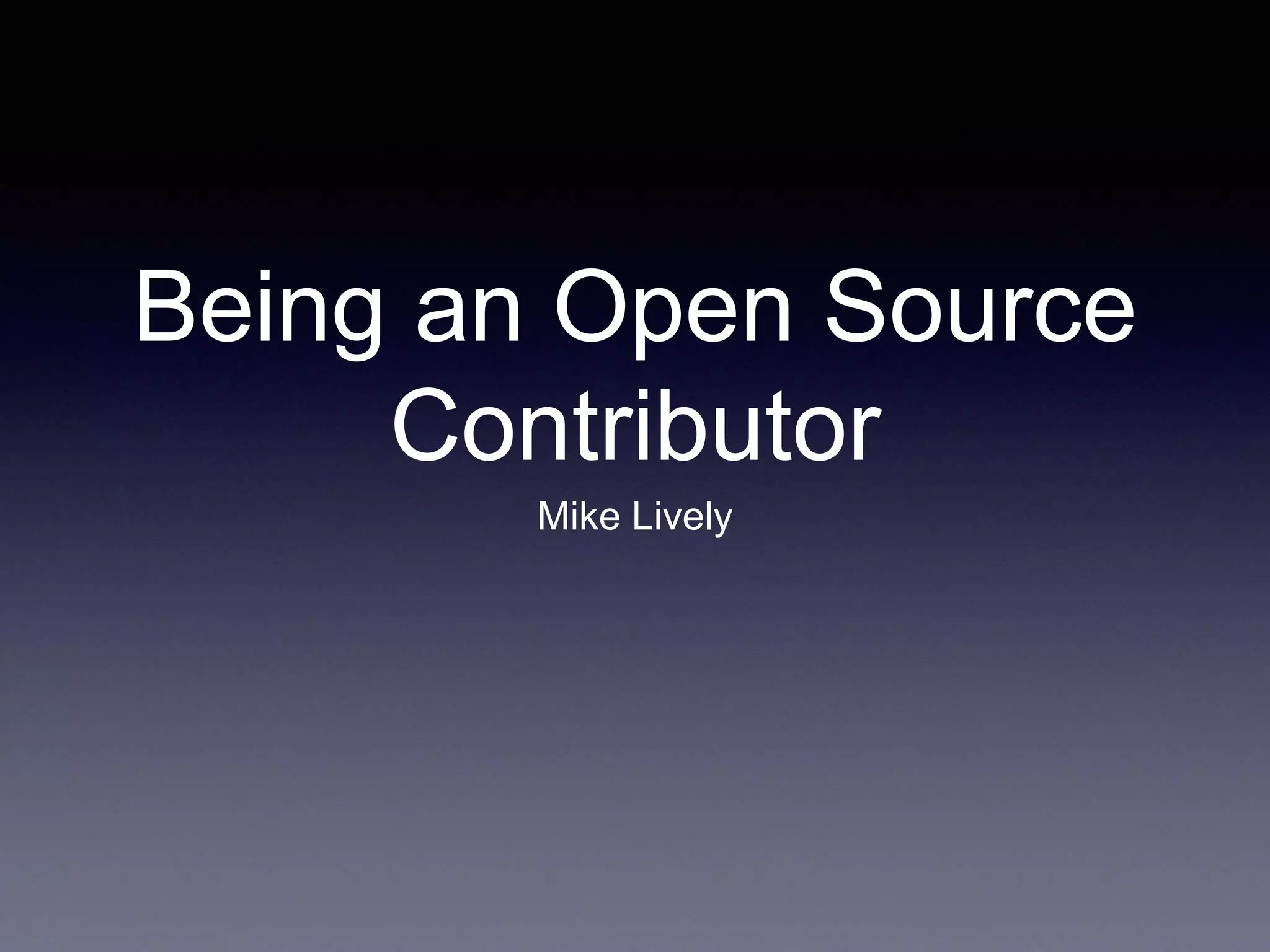 Being an Open Source Contributor Mike Lively 
