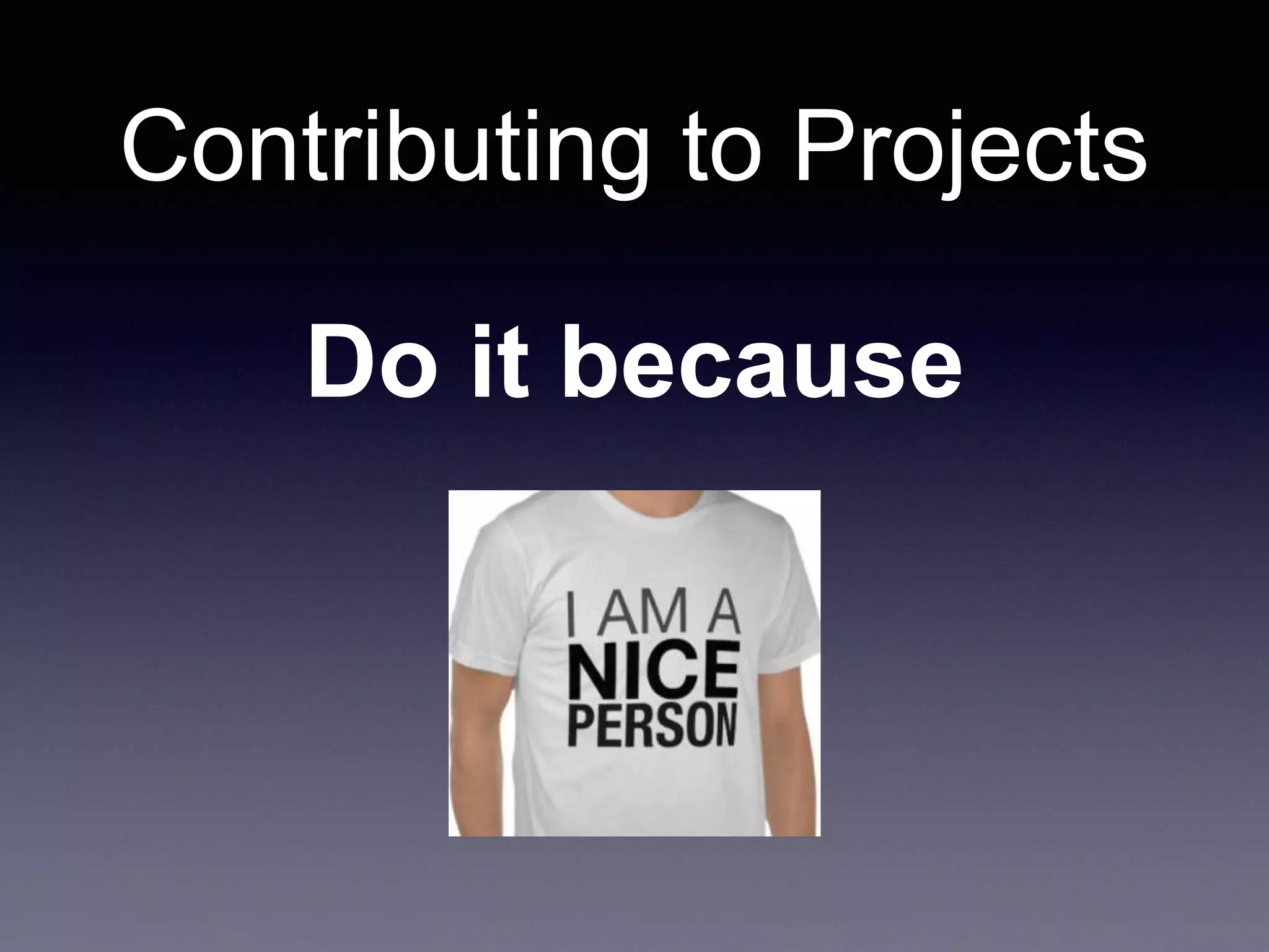 Contributing to Projects Do it because 