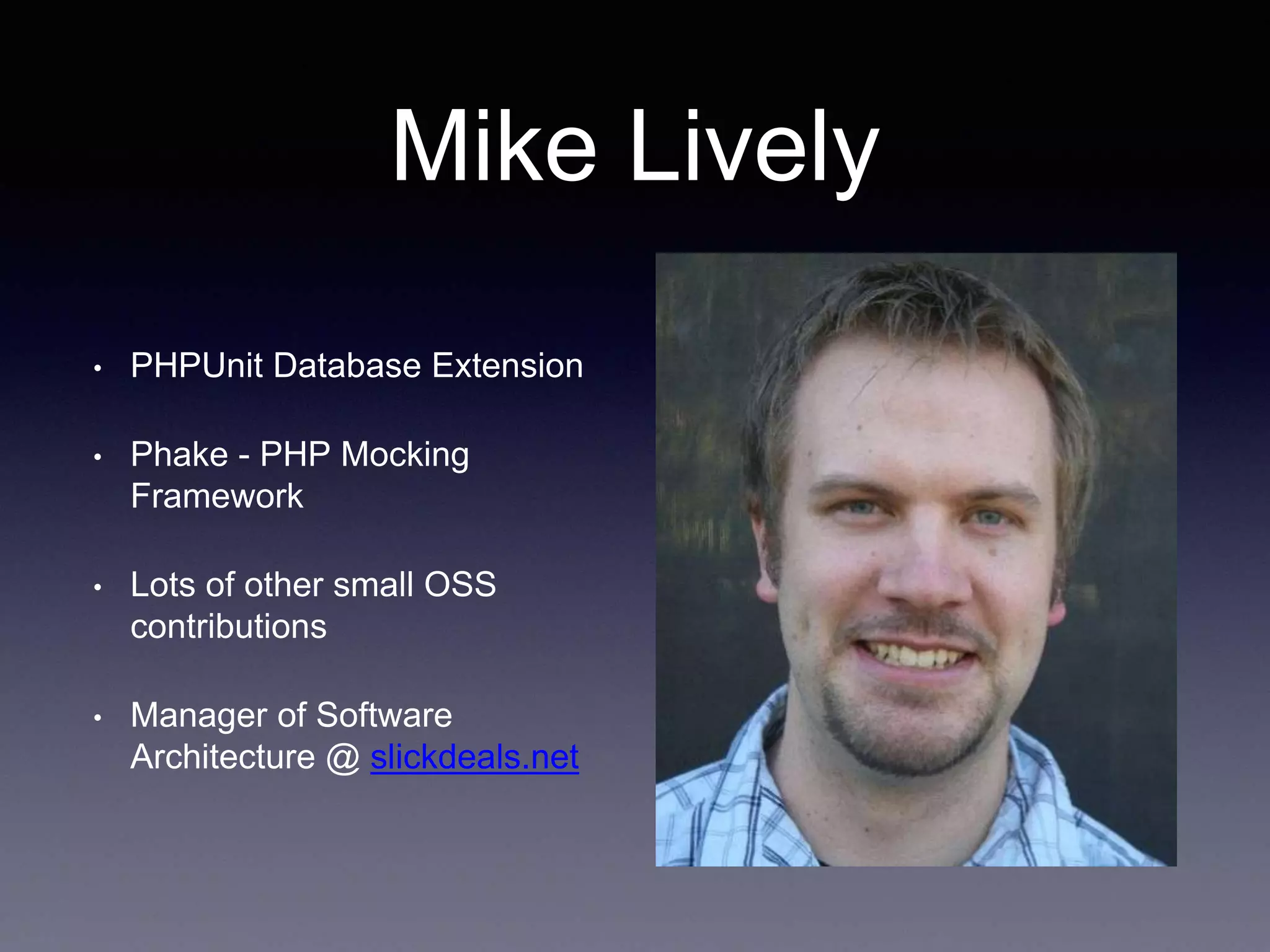 Mike Lively • PHPUnit Database Extension • Phake - PHP Mocking Framework • Lots of other small OSS contributions • Manager of Software Architecture @ slickdeals.net 