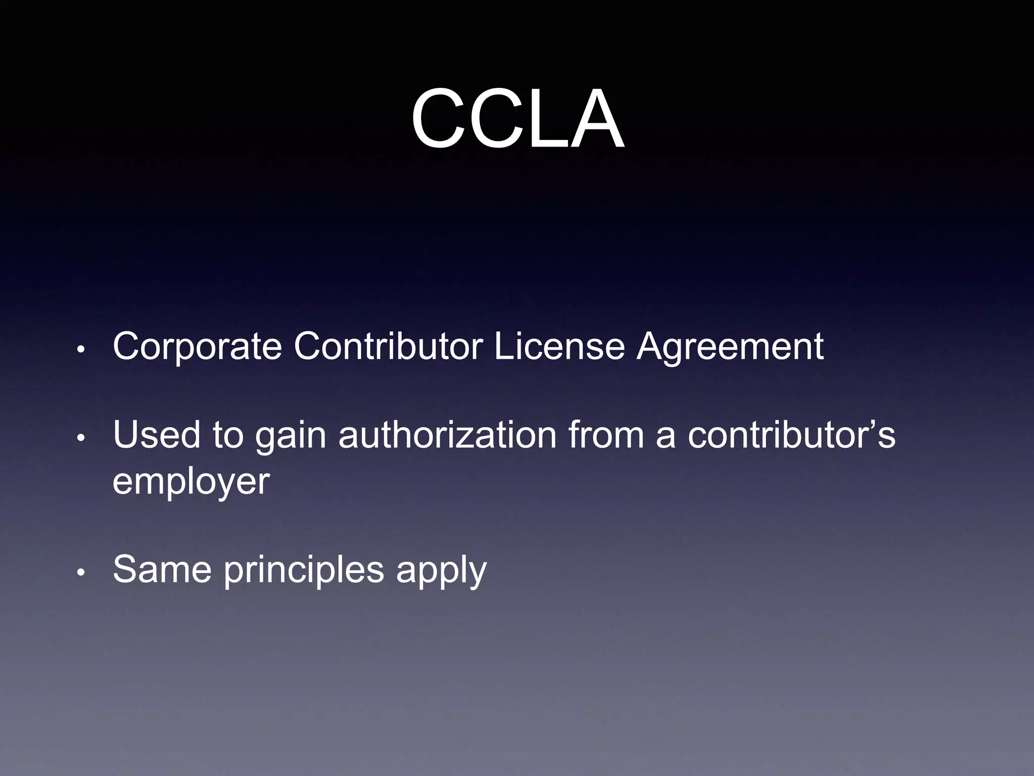 CCLA • Corporate Contributor License Agreement • Used to gain authorization from a contributor’s employer • Same principles apply 