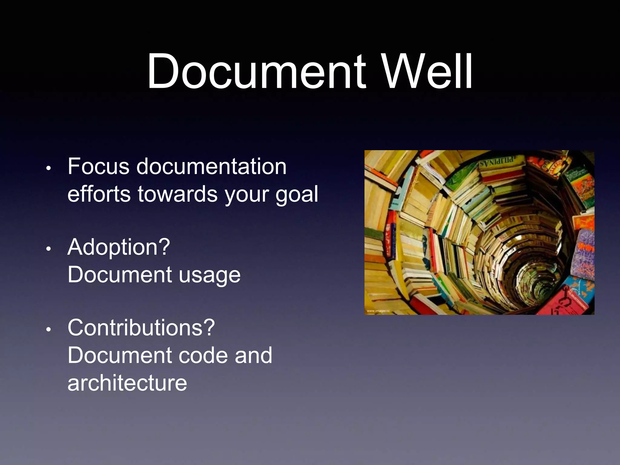 Document Well • Focus documentation efforts towards your goal • Adoption? Document usage • Contributions? Document code and architecture 