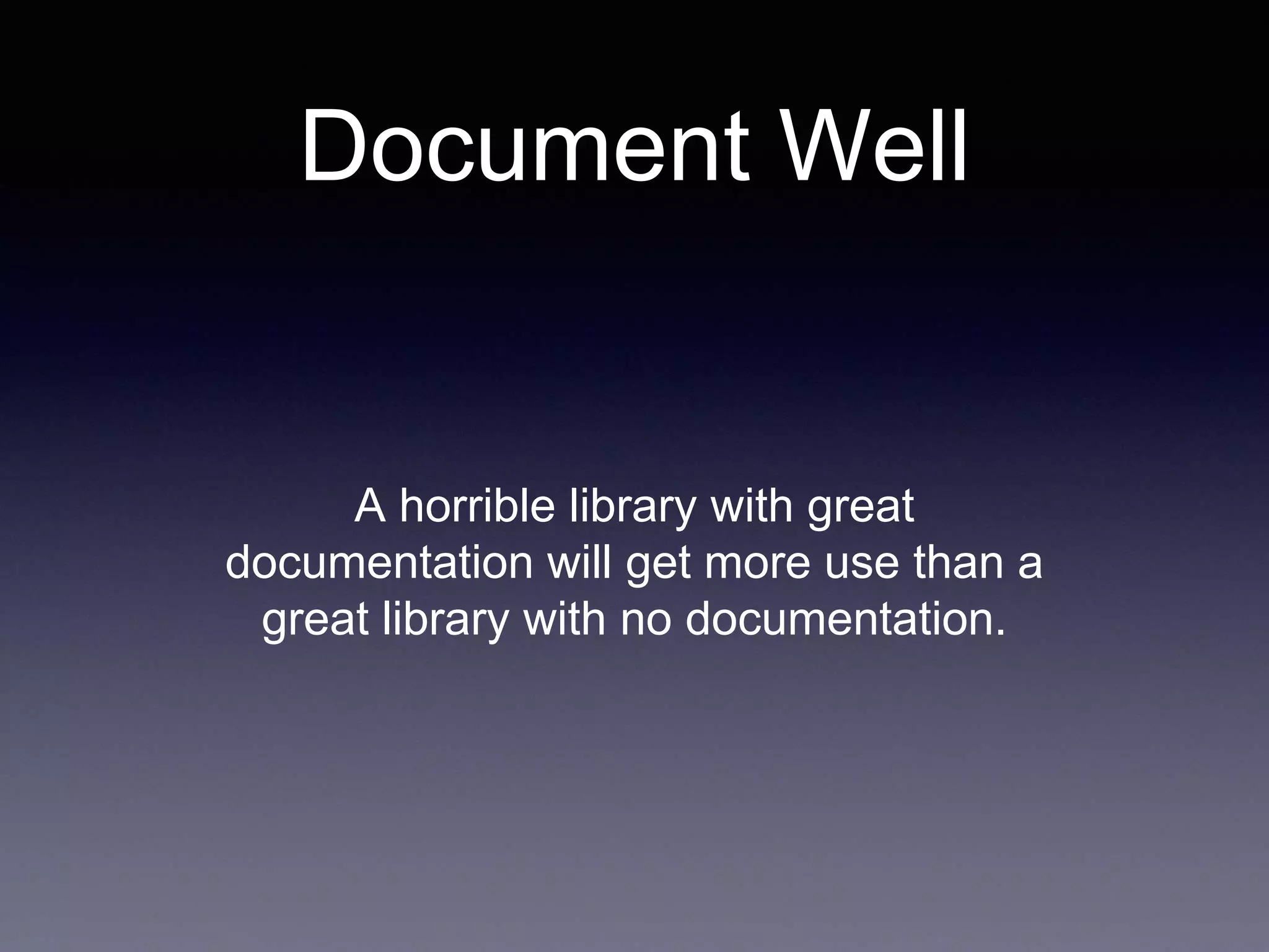Document Well A horrible library with great documentation will get more use than a great library with no documentation. 