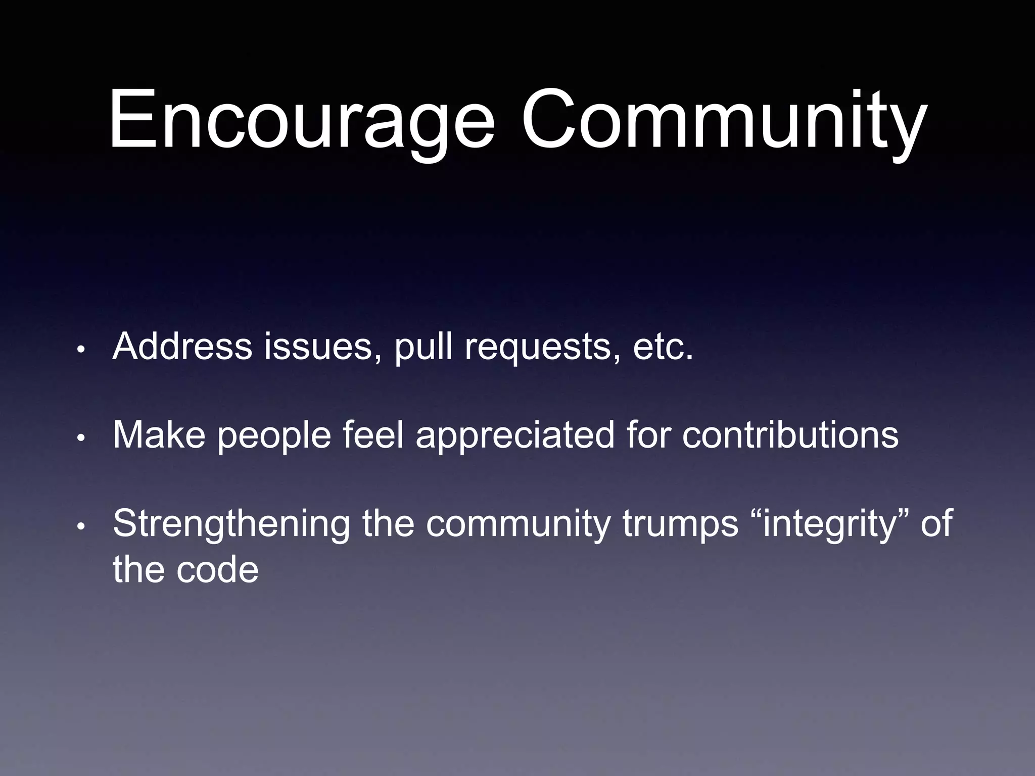 Encourage Community • Address issues, pull requests, etc. • Make people feel appreciated for contributions • Strengthening the community trumps “integrity” of the code 