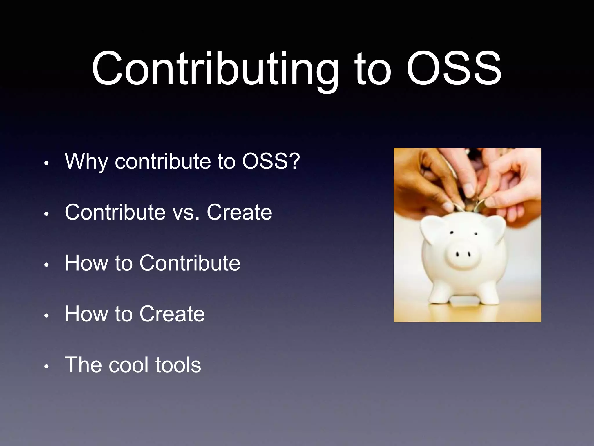 Contributing to OSS • Why contribute to OSS? • Contribute vs. Create • How to Contribute • How to Create • The cool tools 