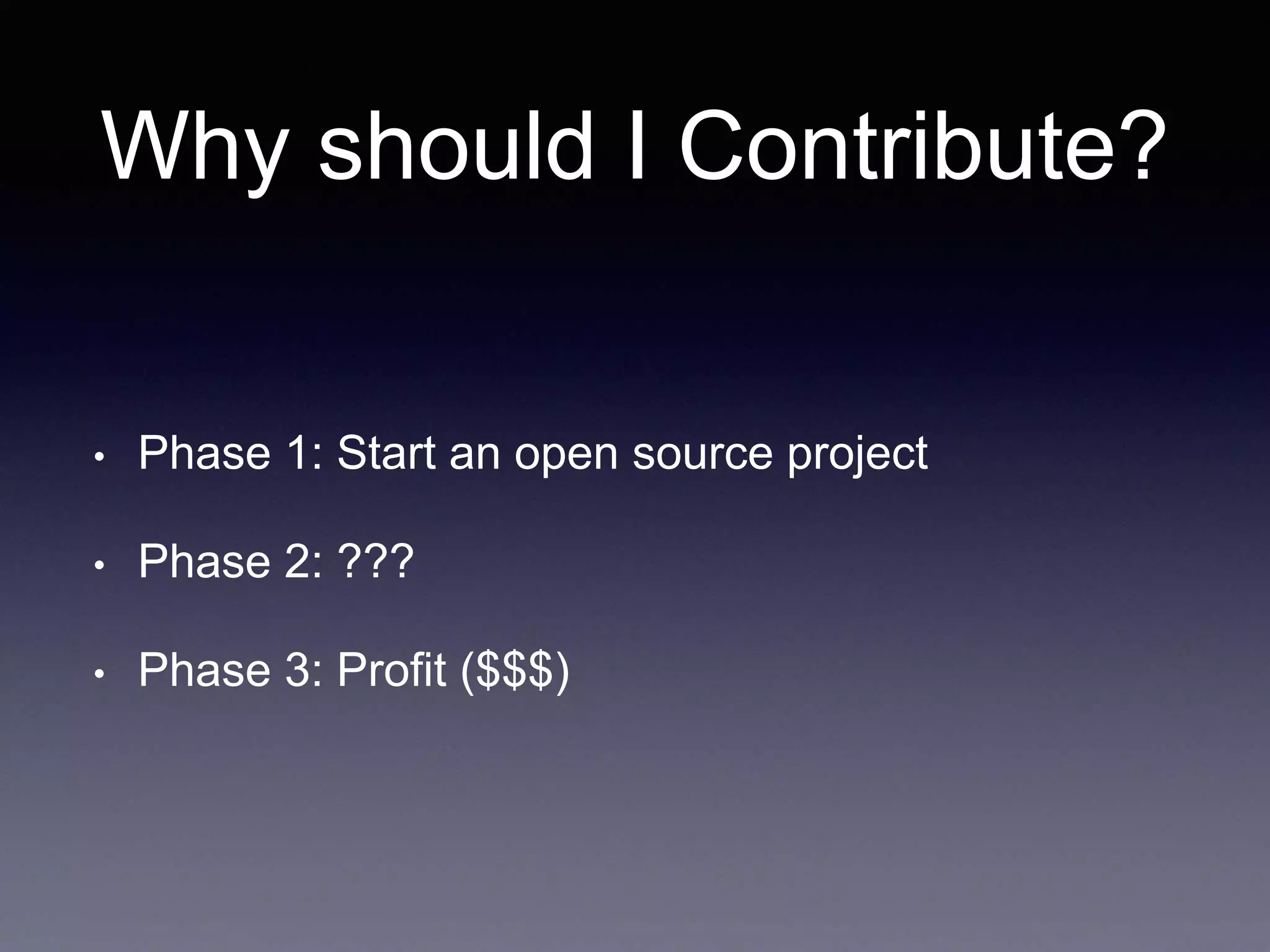 Why should I Contribute? • Phase 1: Start an open source project • Phase 2: ??? • Phase 3: Profit ($$$) 