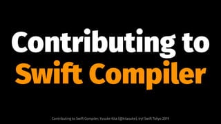 Contributing to
Swift Compiler
Contributing to Swift Compiler, Yusuke Kita (@kitasuke), try! Swift Tokyo 2019
 
