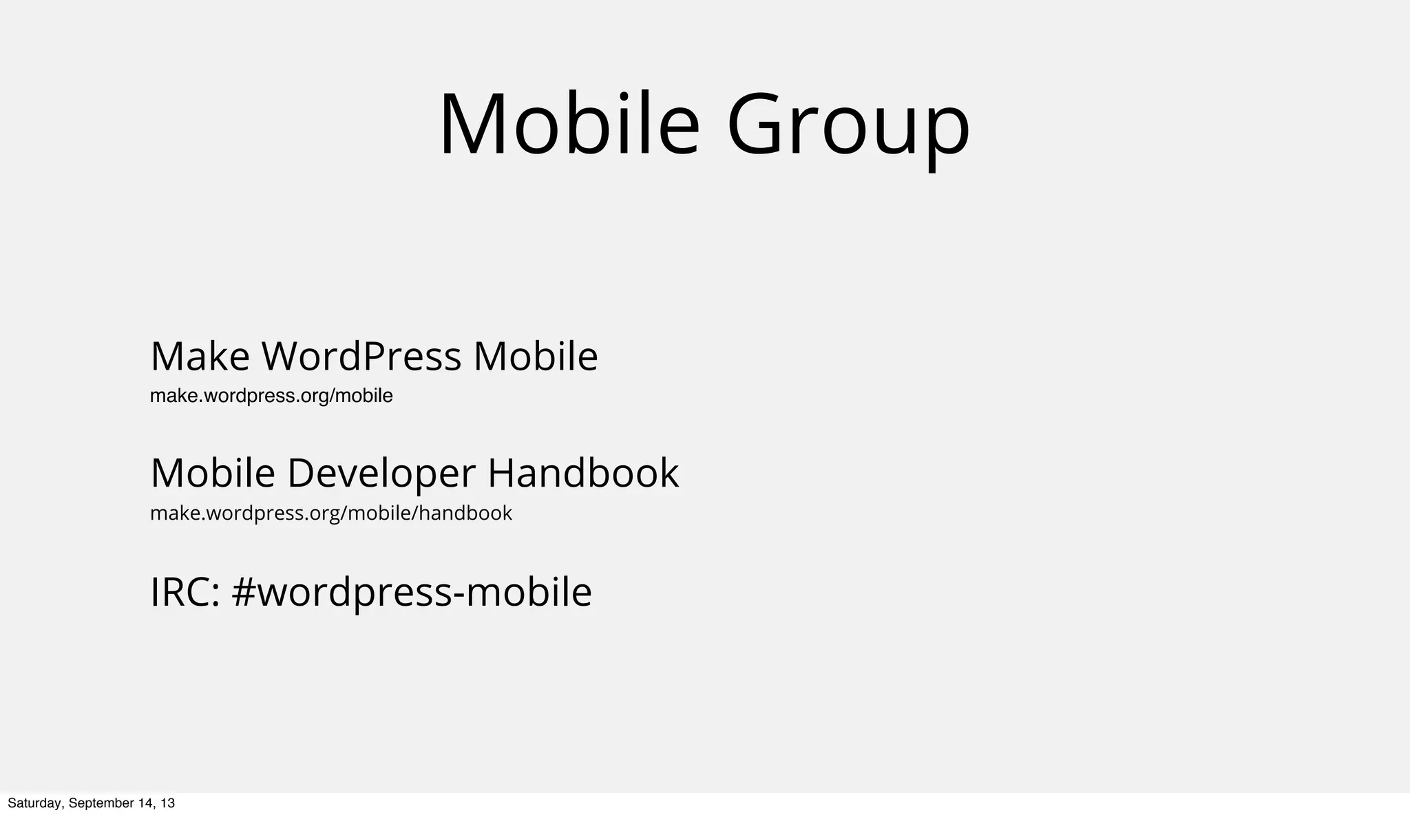 Mobile Group
Make WordPress Mobile
make.wordpress.org/mobile
Mobile Developer Handbook
make.wordpress.org/mobile/handbook
IRC: #wordpress-mobile
Saturday, September 14, 13
 