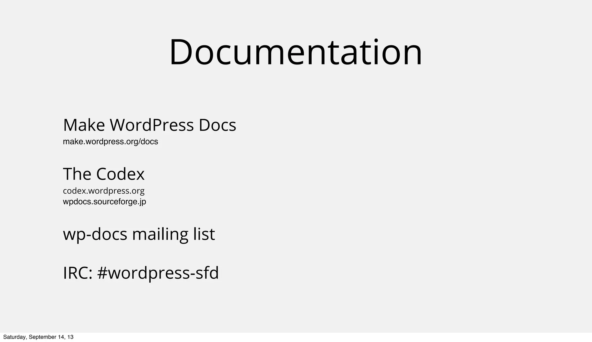 Documentation
Make WordPress Docs
make.wordpress.org/docs
The Codex
codex.wordpress.org
wpdocs.sourceforge.jp
wp-docs mailing list
IRC: #wordpress-sfd
Saturday, September 14, 13
 