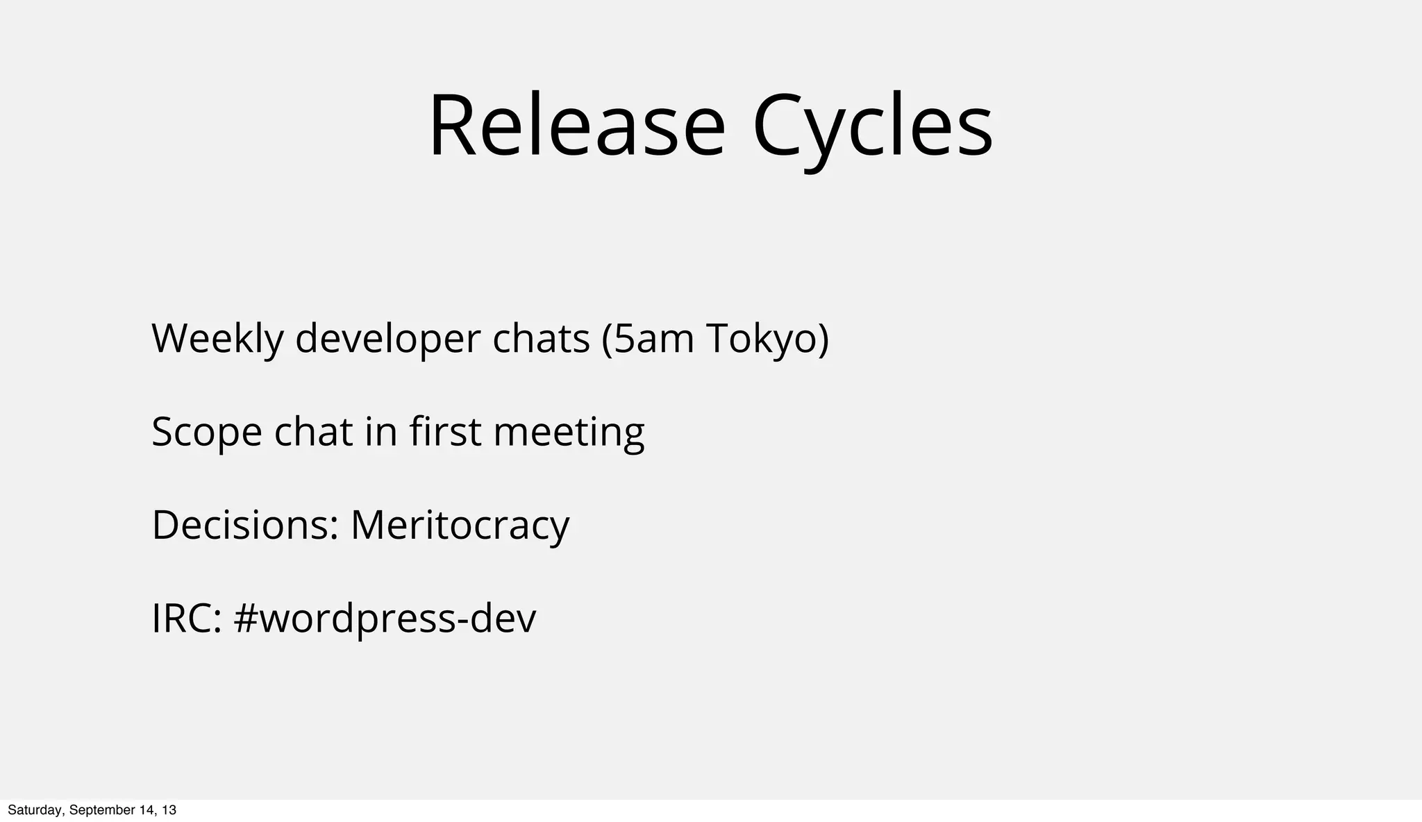 Release Cycles
Weekly developer chats (5am Tokyo)
Scope chat in ﬁrst meeting
Decisions: Meritocracy
IRC: #wordpress-dev
Saturday, September 14, 13
 