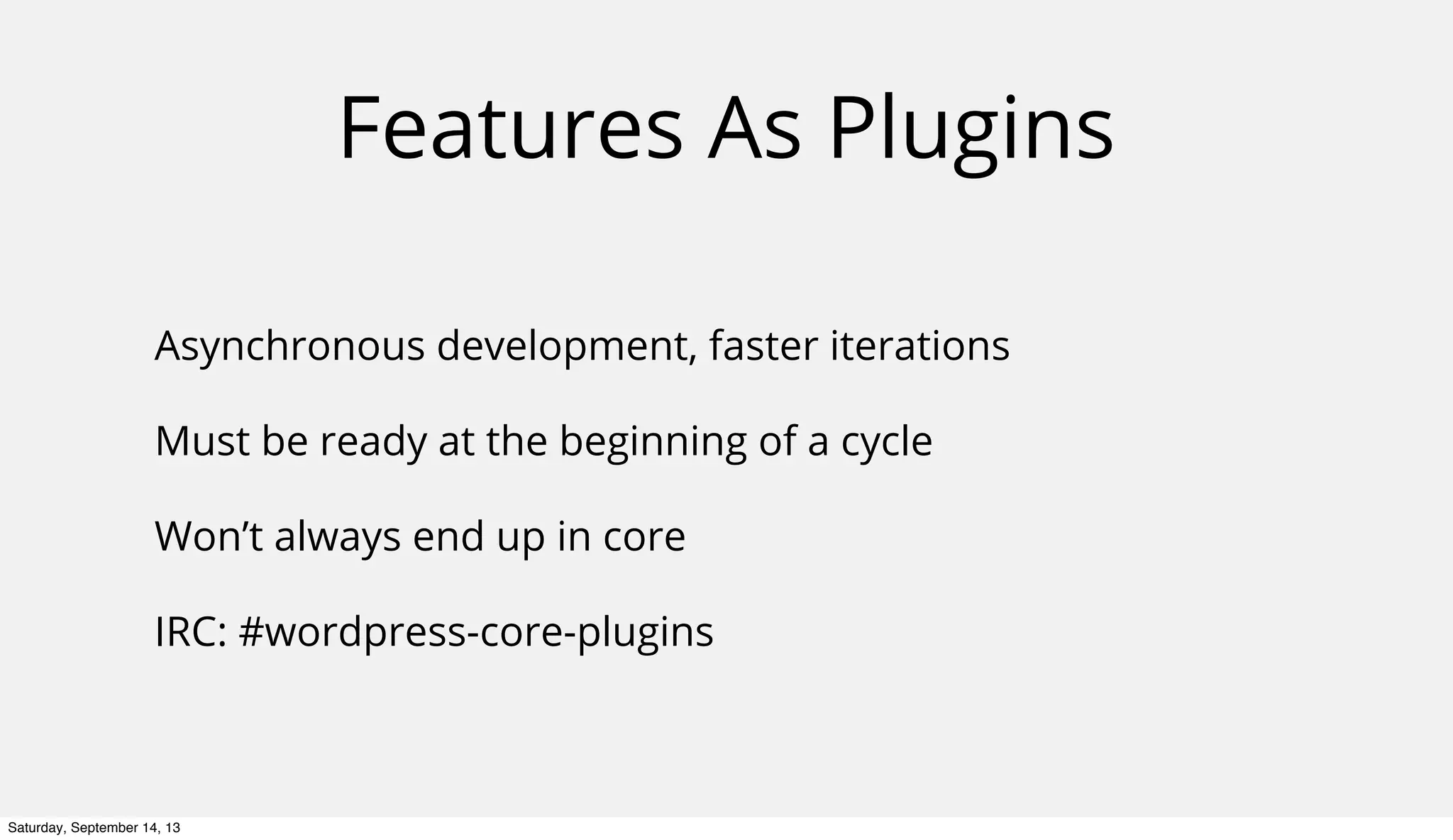 Features As Plugins
Asynchronous development, faster iterations
Must be ready at the beginning of a cycle
Won’t always end up in core
IRC: #wordpress-core-plugins
Saturday, September 14, 13
 