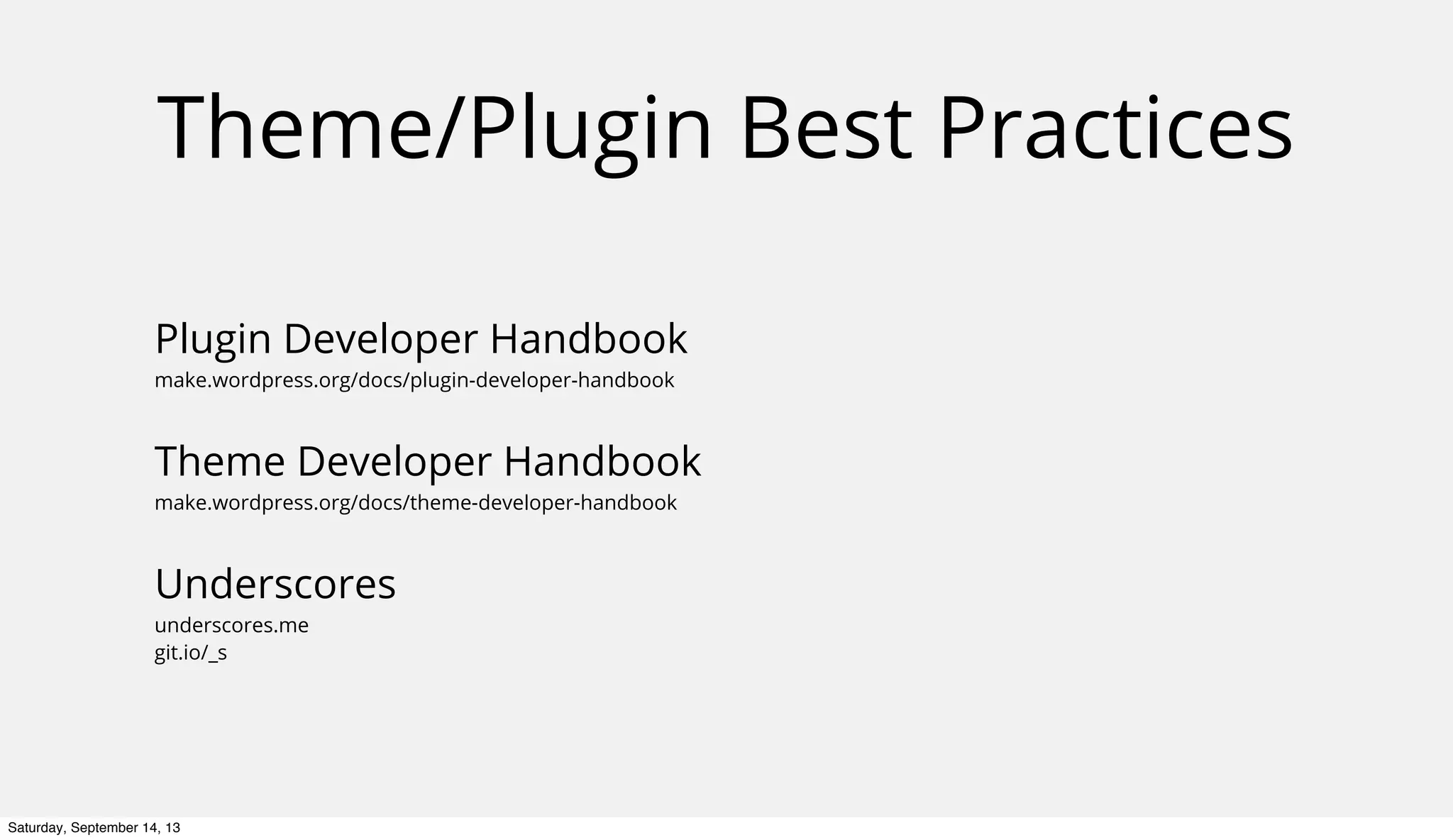 Theme/Plugin Best Practices
Plugin Developer Handbook
make.wordpress.org/docs/plugin-developer-handbook
Theme Developer Handbook
make.wordpress.org/docs/theme-developer-handbook
Underscores
underscores.me
git.io/_s
Saturday, September 14, 13
 