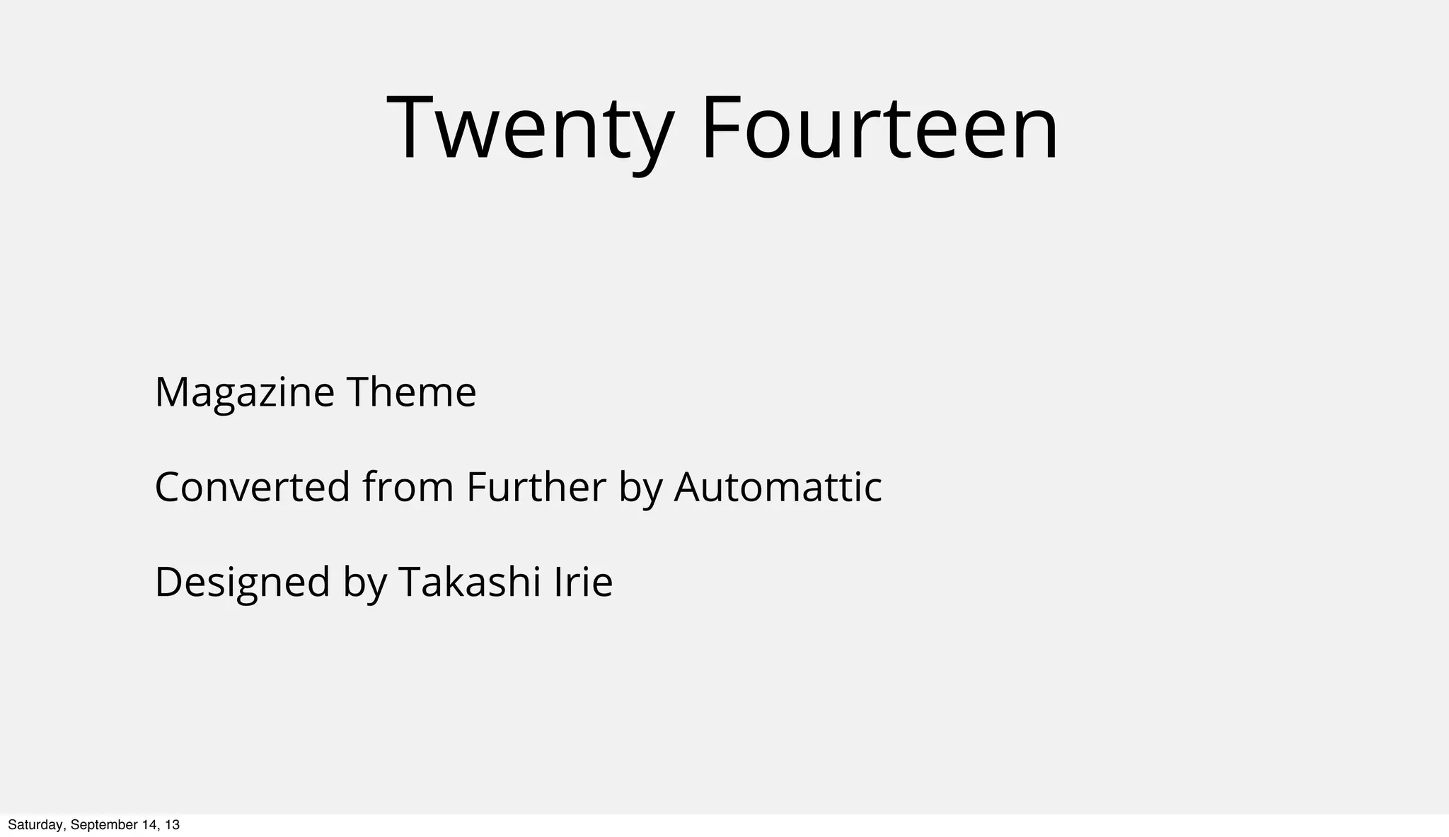 Twenty Fourteen
Magazine Theme
Converted from Further by Automattic
Designed by Takashi Irie
Saturday, September 14, 13
 