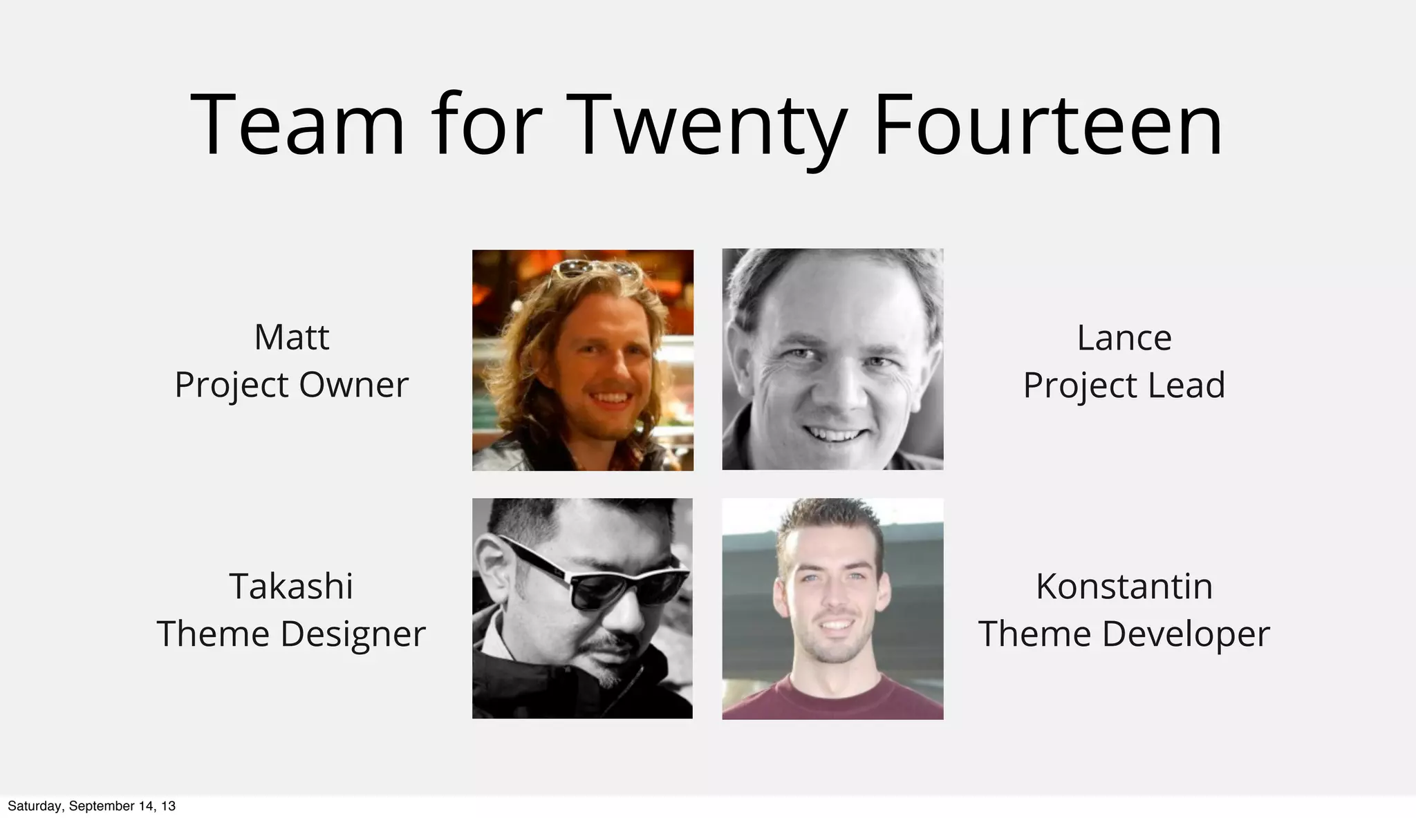 Team for Twenty Fourteen
Matt
Project Owner
Takashi
Theme Designer
Konstantin
Theme Developer
Lance
Project Lead
Saturday, September 14, 13
 