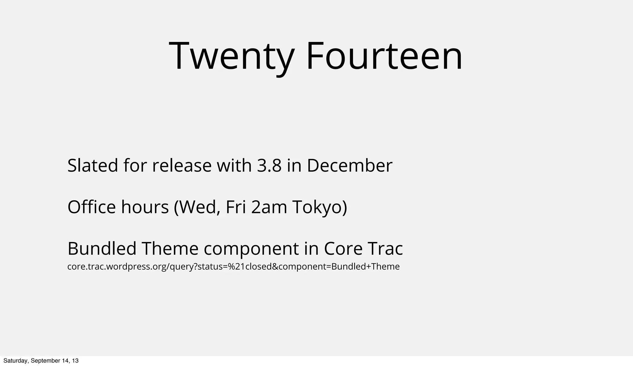 Twenty Fourteen
Slated for release with 3.8 in December
Oﬃce hours (Wed, Fri 2am Tokyo)
Bundled Theme component in Core Trac
core.trac.wordpress.org/query?status=%21closed&component=Bundled+Theme
Saturday, September 14, 13
 