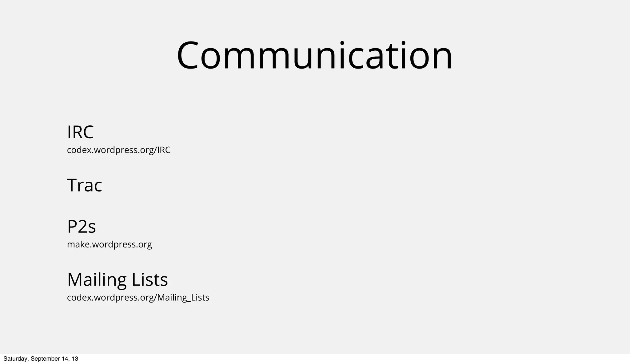 Communication
IRC
codex.wordpress.org/IRC
Trac
P2s
make.wordpress.org
Mailing Lists
codex.wordpress.org/Mailing_Lists
Saturday, September 14, 13
 
