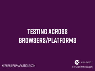 Testingacross
browsers/platforms
http://alphaparticle.com
AlphaParticle
keanan@alphaparticle.com
 