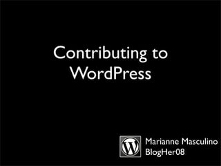 Contributing to
 WordPress


            Marianne Masculino
            BlogHer08
 