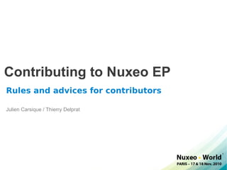 Contributing to Nuxeo EP
Rules and advices for contributors

Julien Carsique / Thierry Delprat




                                     1
 