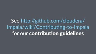 See#h%p://github.com/cloudera/
Impala/wiki/Contribu;ng<to<Impala#
for#our#contribu)on*guidelines
 
