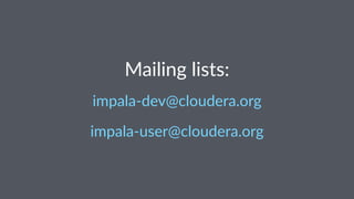 Mailing'lists:
impala&dev@cloudera.org
impala&user@cloudera.org
 