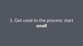 1.#Get#used#to#the#process:#start#
small
 